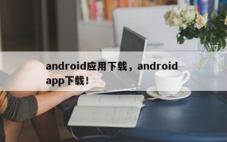 android应用下载，android app下载！