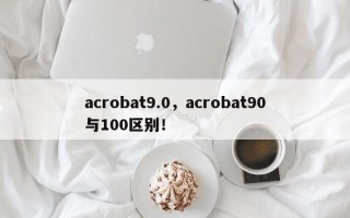 acrobat9.0，acrobat90与100区别！